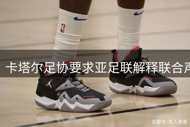 卡塔尔足协要求亚足联解释联合声明发布流程